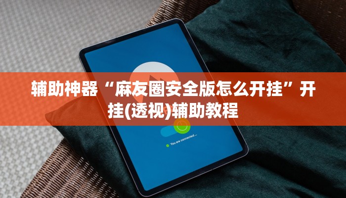 辅助神器“麻友圈安全版怎么开挂”开挂(透视)辅助教程 辅助神器“麻友圈安全版怎么开挂”开挂(透视)辅助教程