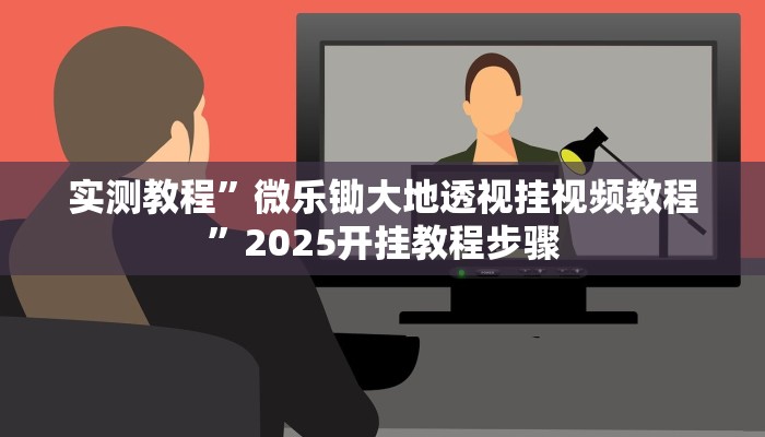 实测教程”微乐锄大地透视挂视频教程”2025开挂教程步骤 实测教程”微乐锄大地透视挂视频教程”2025开挂教程步骤