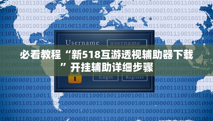 必看教程“新518互游透视辅助器下载”开挂辅助详细步骤 必看教程“新518互游透视辅助器下载”开挂辅助详细步骤