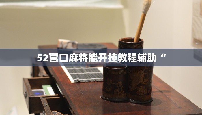 52营口麻将能开挂教程辅助“ 52营口麻将能开挂教程辅助“