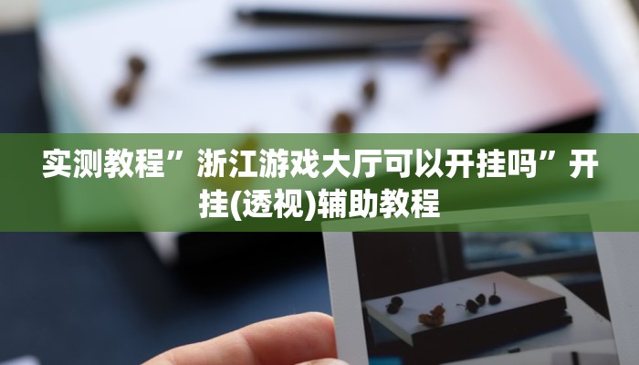 实测教程”浙江游戏大厅可以开挂吗”开挂(透视)辅助教程 实测教程”浙江游戏大厅可以开挂吗”开挂(透视)辅助教程