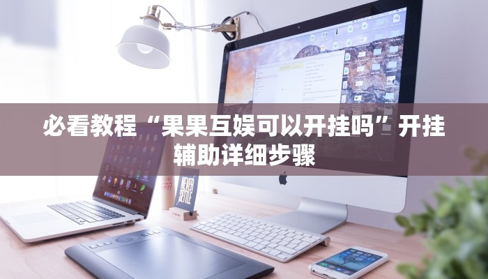 必看教程“果果互娱可以开挂吗”开挂辅助详细步骤