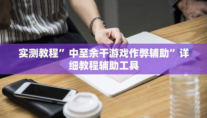 实测教程”中至余干游戏作弊辅助”详细教程辅助工具