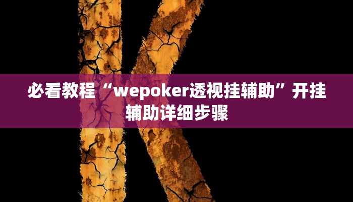 必看教程“wepoker透视挂辅助”开挂辅助详细步骤 必看教程“wepoker透视挂辅助”开挂辅助详细步骤