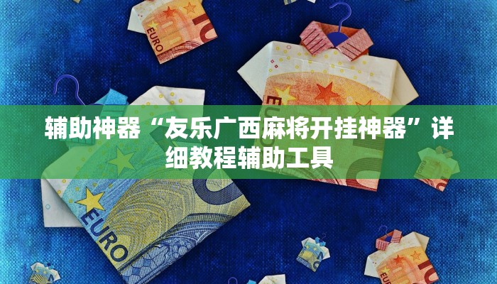 辅助神器“友乐广西麻将开挂神器”详细教程辅助工具 辅助神器“友乐广西麻将开挂神器”详细教程辅助工具