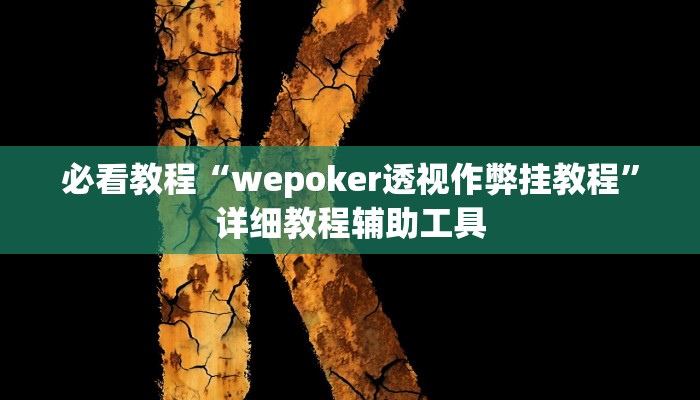 必看教程“wepoker透视作弊挂教程”详细教程辅助工具 必看教程“wepoker透视作弊挂教程”详细教程辅助工具