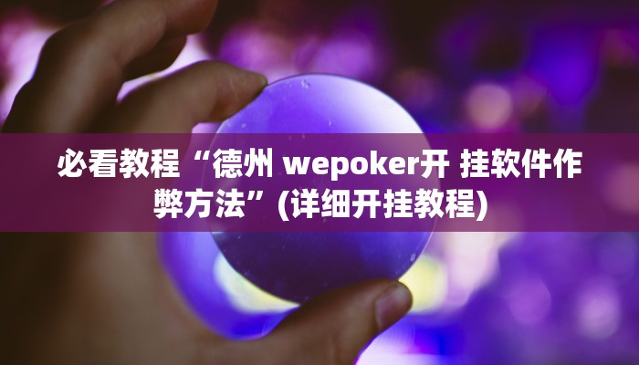 必看教程“德州 wepoker开 挂软件作弊方法”(详细开挂教程)