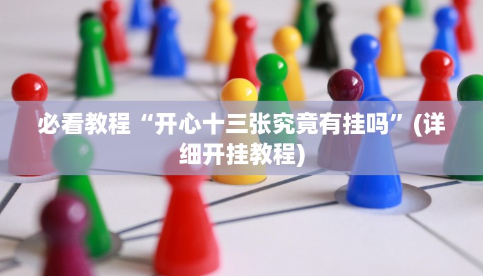 必看教程“开心十三张究竟有挂吗”(详细开挂教程) 必看教程“开心十三张究竟有挂吗”(详细开挂教程)