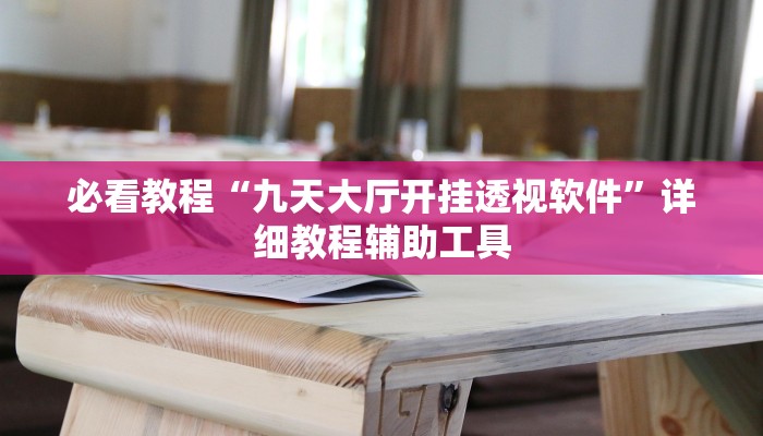 必看教程“九天大厅开挂透视软件”详细教程辅助工具 必看教程“九天大厅开挂透视软件”详细教程辅助工具