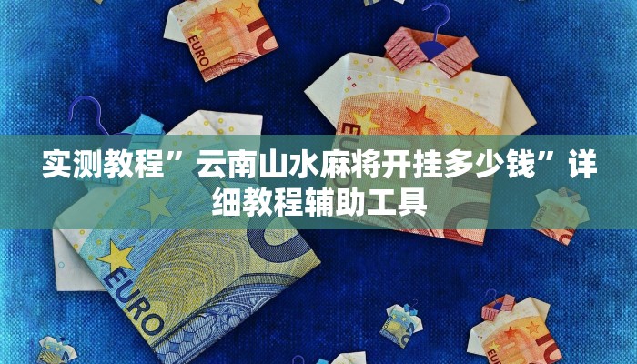 实测教程”云南山水麻将开挂多少钱”详细教程辅助工具 实测教程”云南山水麻将开挂多少钱”详细教程辅助工具