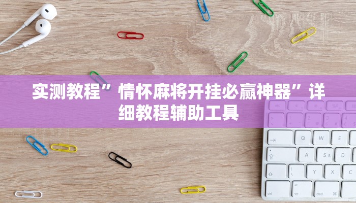 实测教程”情怀麻将开挂必赢神器”详细教程辅助工具 实测教程”情怀麻将开挂必赢神器”详细教程辅助工具
