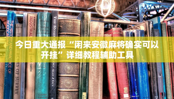 今日重大通报“闲来安徽麻将确实可以开挂”详细教程辅助工具 今日重大通报“闲来安徽麻将确实可以开挂”详细教程辅助工具
