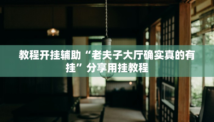 教程开挂辅助“老夫子大厅确实真的有挂”分享用挂教程 教程开挂辅助“老夫子大厅确实真的有挂”分享用挂教程