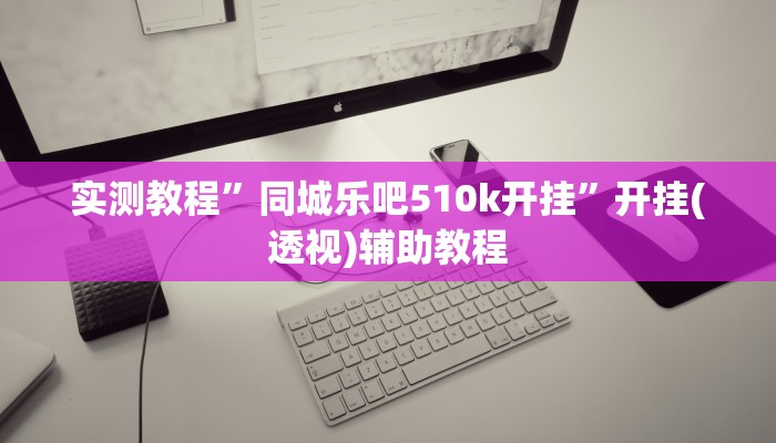 实测教程”同城乐吧510k开挂”开挂(透视)辅助教程 实测教程”同城乐吧510k开挂”开挂(透视)辅助教程