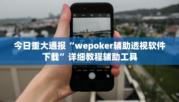今日重大通报“wepoker辅助透视软件下载”详细教程辅助工具 今日重大通报“wepoker辅助透视软件下载”详细教程辅助工具