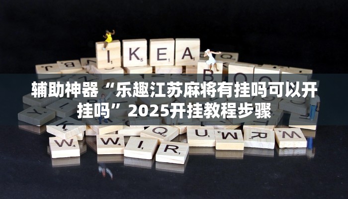 辅助神器“乐趣江苏麻将有挂吗可以开挂吗”2025开挂教程步骤