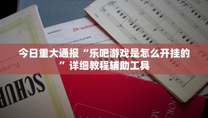 今日重大通报“乐吧游戏是怎么开挂的”详细教程辅助工具
