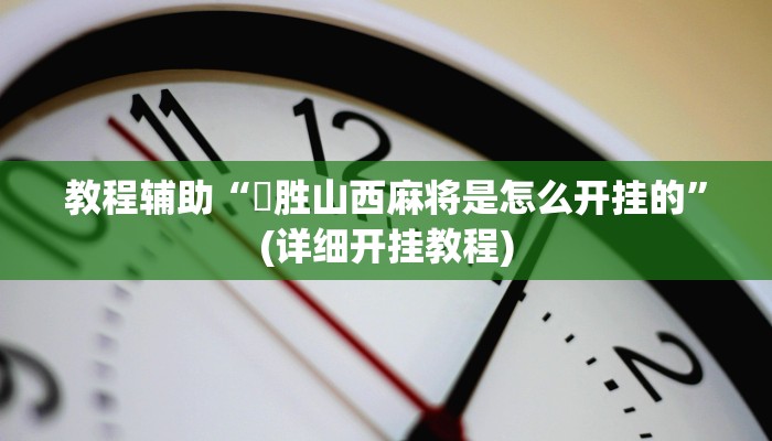 教程辅助“決胜山西麻将是怎么开挂的”(详细开挂教程)
