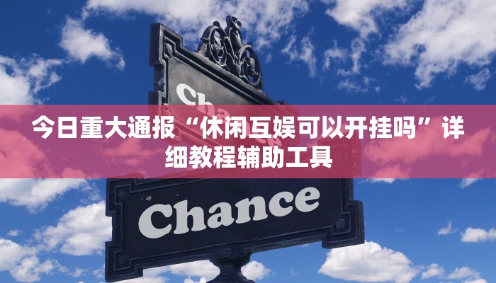 今日重大通报“休闲互娱可以开挂吗”详细教程辅助工具 今日重大通报“休闲互娱可以开挂吗”详细教程辅助工具