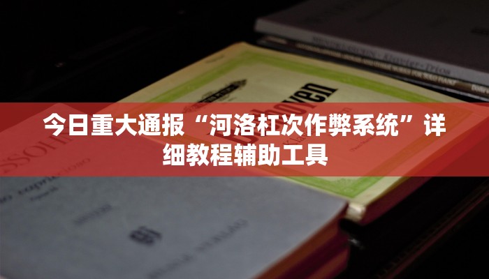 今日重大通报“河洛杠次作弊系统”详细教程辅助工具