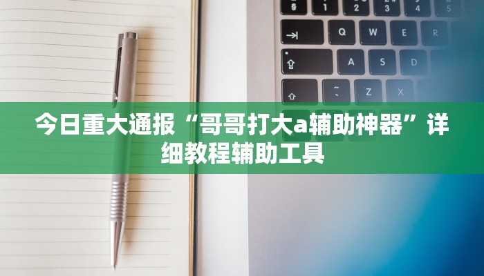 今日重大通报“哥哥打大a辅助神器”详细教程辅助工具