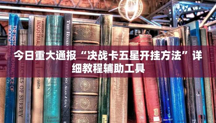 今日重大通报“决战卡五星开挂方法”详细教程辅助工具 今日重大通报“决战卡五星开挂方法”详细教程辅助工具