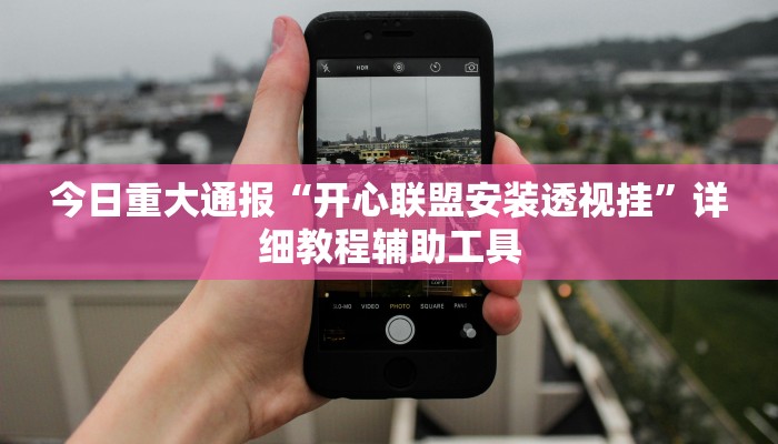 今日重大通报“开心联盟安装透视挂”详细教程辅助工具 今日重大通报“开心联盟安装透视挂”详细教程辅助工具