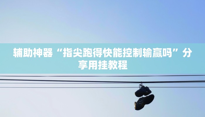 辅助神器“指尖跑得快能控制输赢吗”分享用挂教程 辅助神器“指尖跑得快能控制输赢吗”分享用挂教程