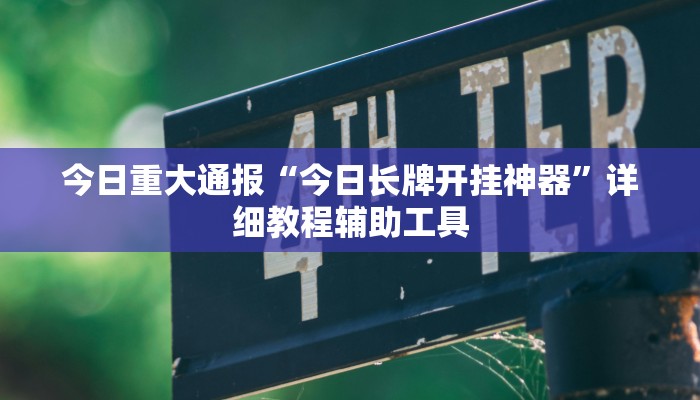 今日重大通报“今日长牌开挂神器”详细教程辅助工具