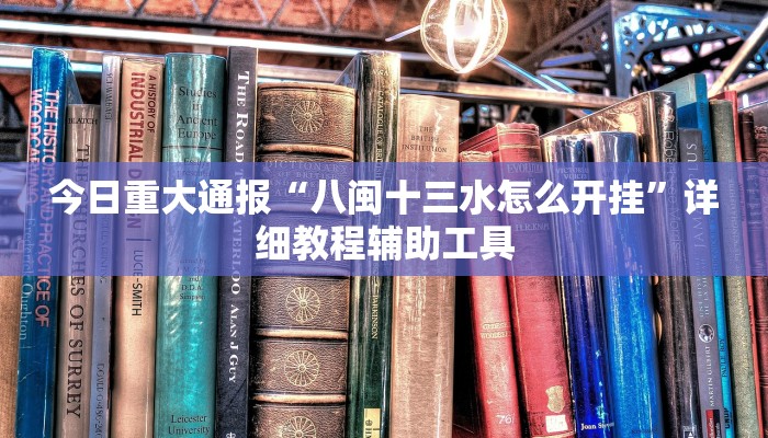 今日重大通报“八闽十三水怎么开挂”详细教程辅助工具 今日重大通报“八闽十三水怎么开挂”详细教程辅助工具