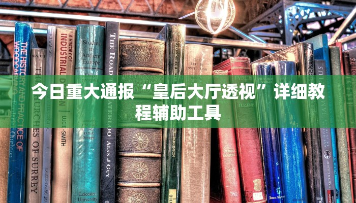 今日重大通报“皇后大厅透视”详细教程辅助工具 今日重大通报“皇后大厅透视”详细教程辅助工具